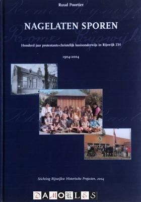 Ruud Poortier - Nagelaten sporen. Honderd jaar protestants-christelijk basisonderwijs in Rijswijk ZH. 1904 - 2004