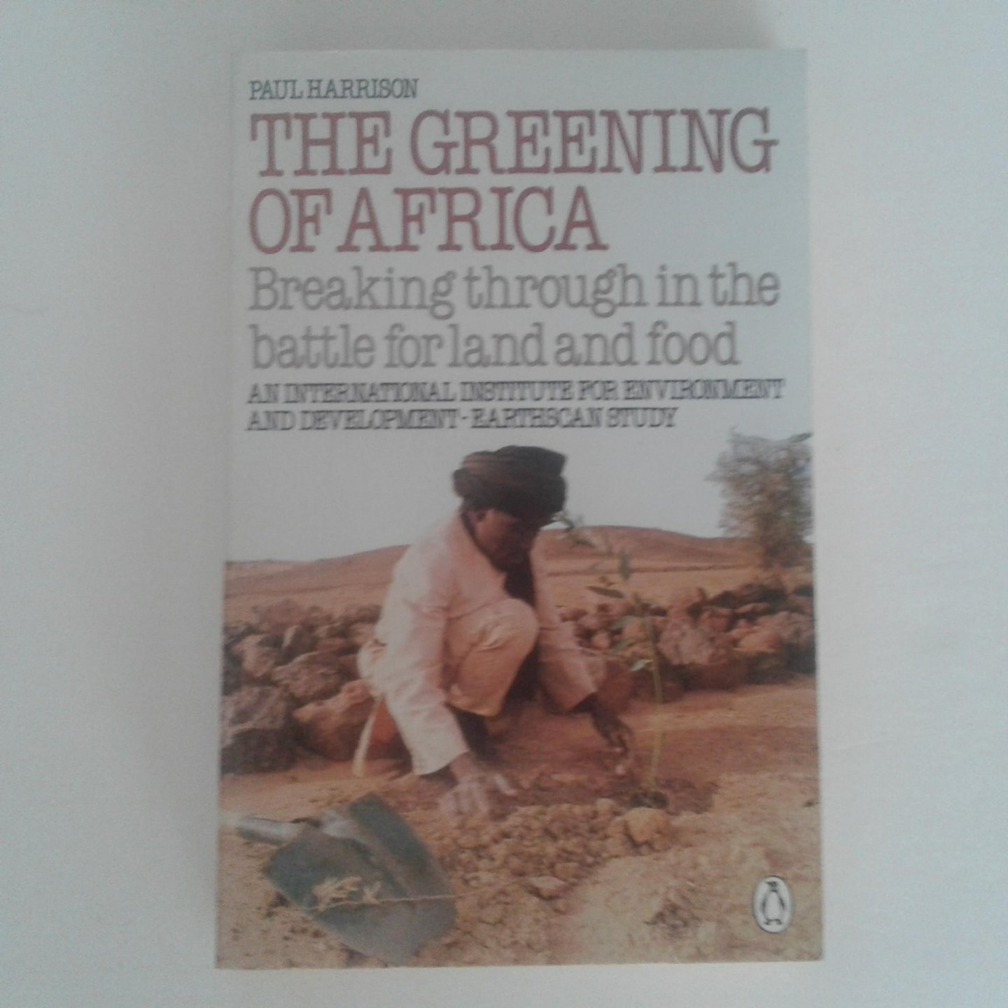 Harrison, Paul - The Greening of Africa ; Breaking through in the battle for land and food