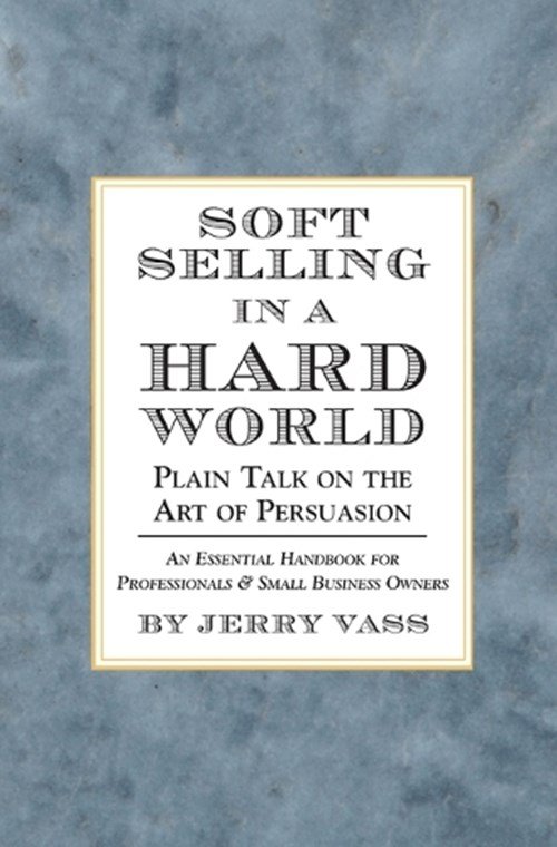 Jerry Vass - Soft Selling in a Hard World: Plain Talk on the Art of Persuasion
