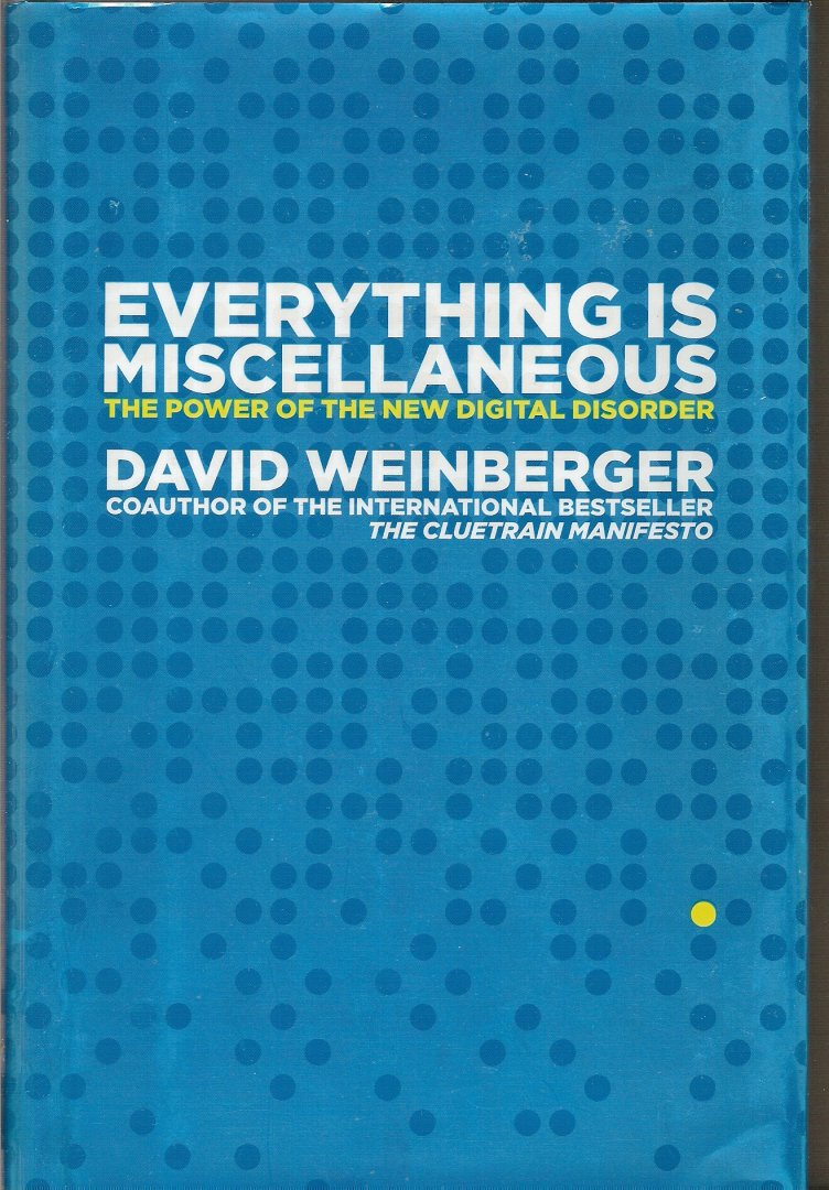 Weinberger, David - Everything Is Miscellaneous. The Power of the New Digital Disorder