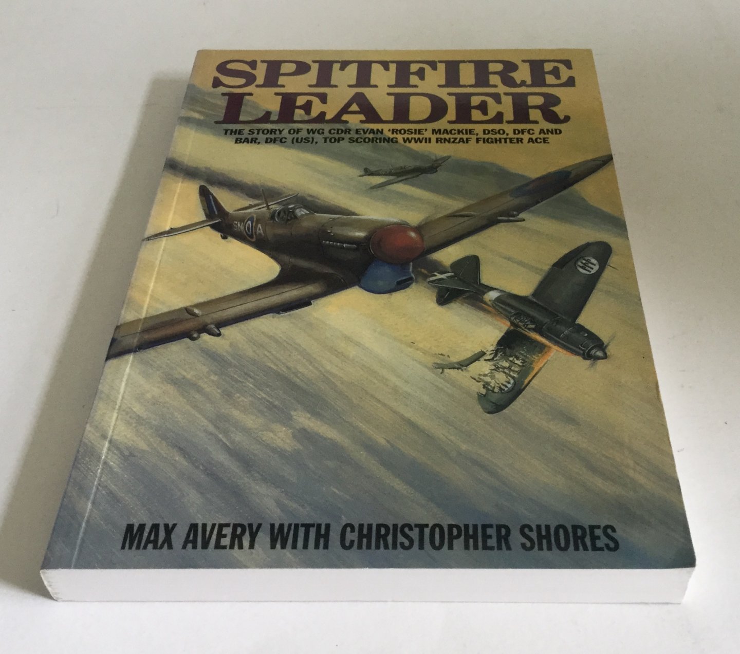 Avery, Max with Christopher Shores - Spitfire Leader: The Story of WG CDR Evan 'Rosie' Mackie, DSO, DFC and BAR, DFC (Us), Top Scoring WWII RNZAF Fighter Ace