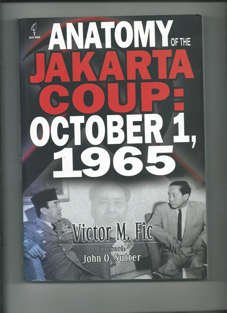 Fic, Victor M. - Anatomy Of The Jakarta Coup: October 1, 1965: The Collusion With China Which Destroyed The Army Command, President Sukarno And The Communist Party Of Indonesia