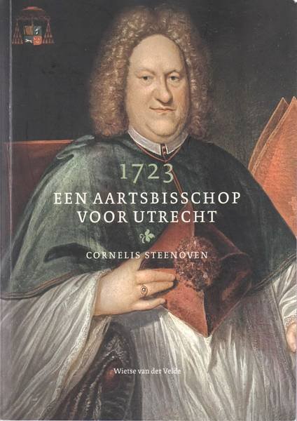 VELDE, WIETSE VAN DER. - 1723. Een Aartsbisschop voor Utrecht. Cornelis Steenoven