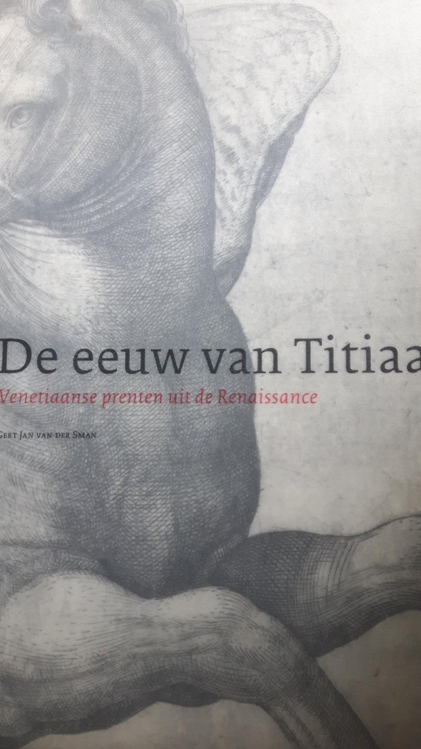 Sman, Gert Jan van der - De eeuw van Titiaan.  Venetiaanse prenten uit de Renaissance.