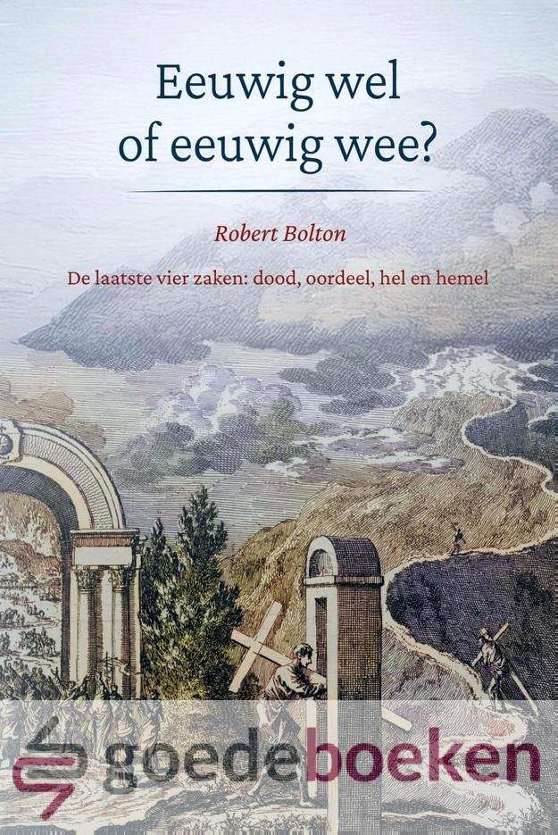 Bolton, Robert - Eeuwig wel of eeuwig wee? *nieuw* --- De laatste vier zaken: dood, oordeel, hel en hemel