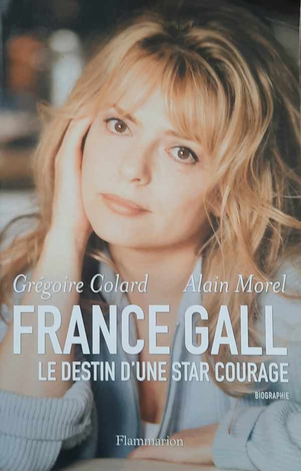 MOREL Alain, COLARD Grégoire - France Gall - le destin d'une star courage : biographie