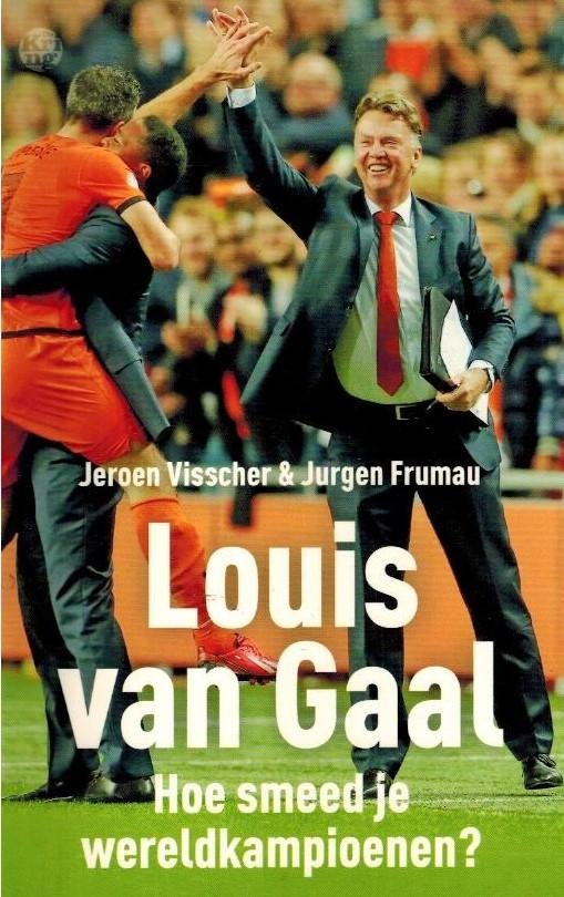 Jeroen Visscher en Jurgen Frumau - Louis van Gaal -Hoe smeed je wereldkampioenen