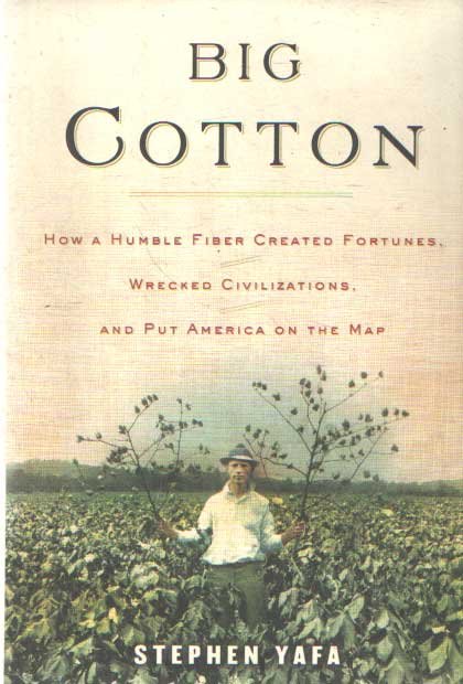 Yafa, Stephen - Big Cotton. How A Humble Fiber Created Fortunes, Wrecked Civilizations, and Put America on The Map