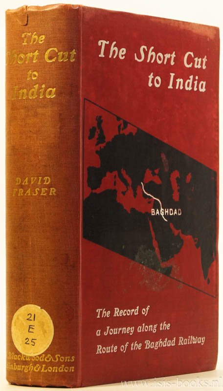 FRASER, D. - The short cut to India. The record of a journey along the route of the Baghdad railway. With 90 illustrations, maps, and sketches.