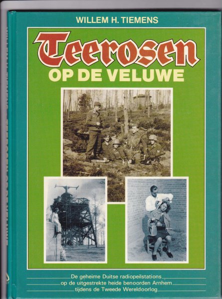 Tiemens, Willem H. - Teerosen op de Veluwe. De geheime Duitse radiopeilstations op de uitgestrekte heide benoorden Arnhem tijdens de Tweede Wereldoorlog