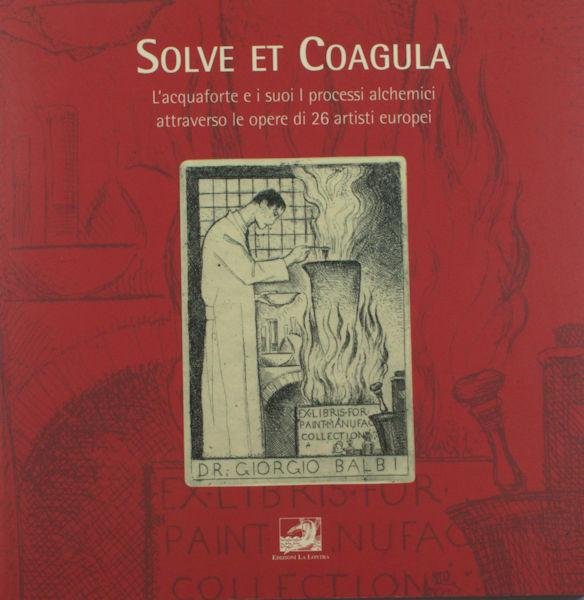 Laura, Vittorio & Nicola Ottria. - Solve et Coagula. L 'acquafort e i suoi I processi alchemici attraverso le opere di 26 artisti europei.