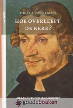 Speelman, Dr. H.A. - Hoe overleeft de kerk? *nieuw* nu van  19,95 voor --- Melanchtons onderricht aan predikanten