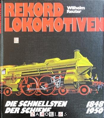 Wilhelm Reuter - Rekord-Lokomotiven : die Schnellsten der Schiene 1848 - 1950