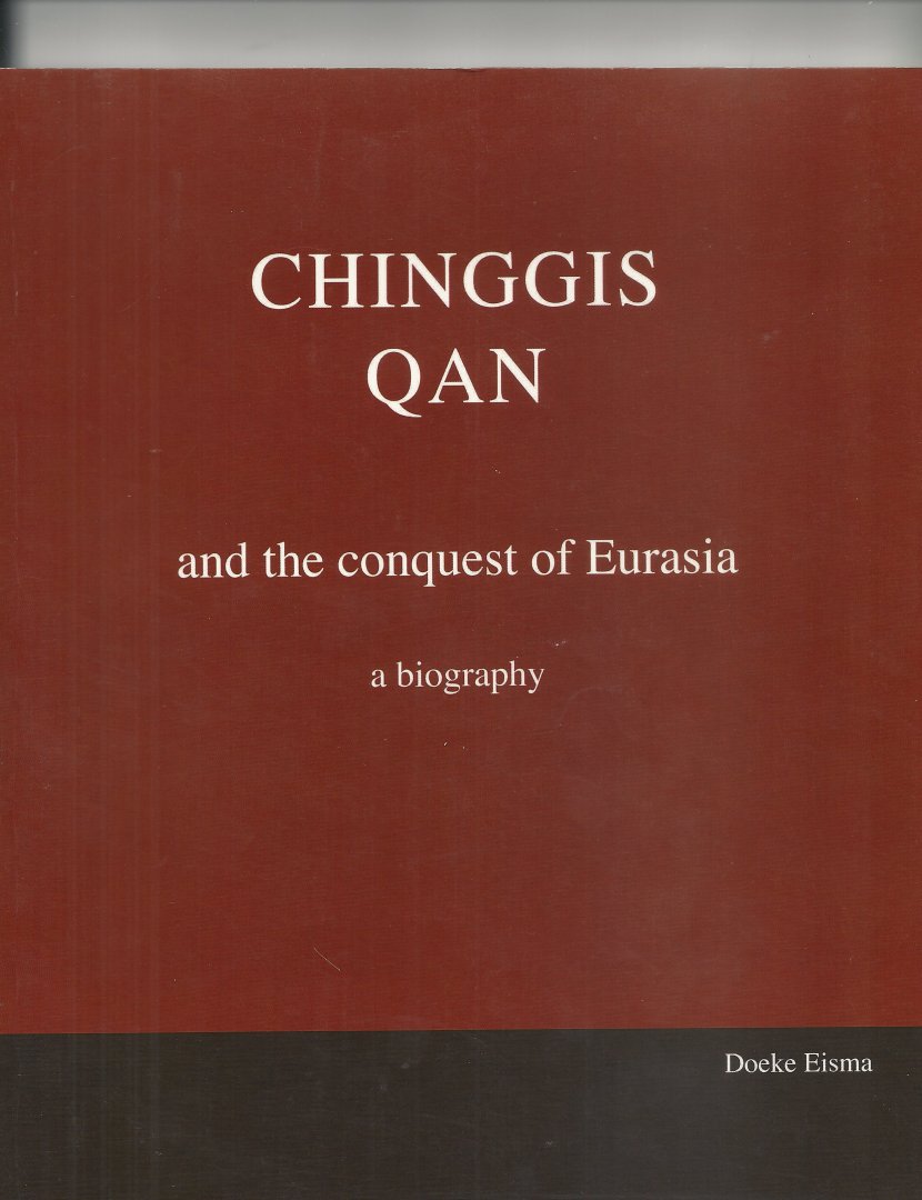 Eisma, Doeke - Chinggis Qan (Dzjengis Khan) and the conquest of Eurasia, a biography
