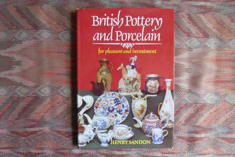 Sandon, Henry. - British Pottery and Porcelain. - For pleasure and investment.