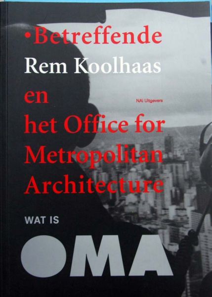Aaron Betsky et al - Wat is OMA,Betreffende Rem Koolhaas