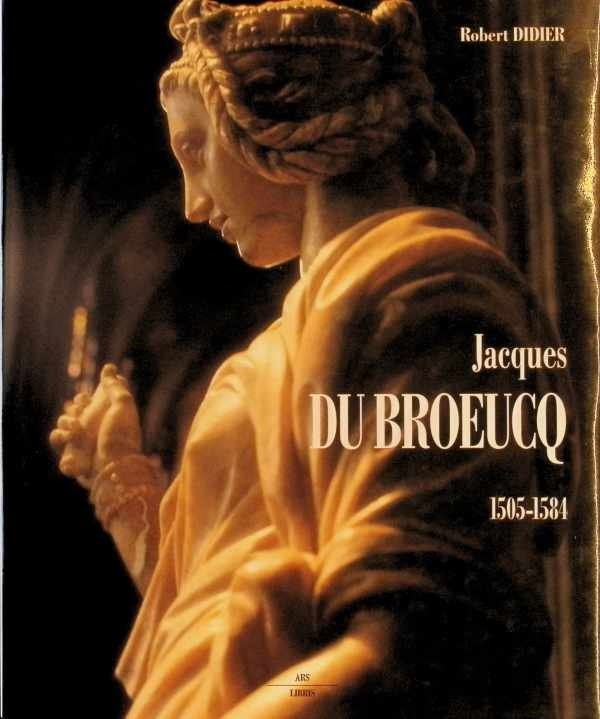 Robert Didier - Jacques Dubroeucq - sculpteur et maître-artiste de l'empereur (1500/1510-1584)