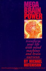 Hutchison, Michael - Mega Brain Power: Transform Your Life With Mind Machines and Brain Nutrients