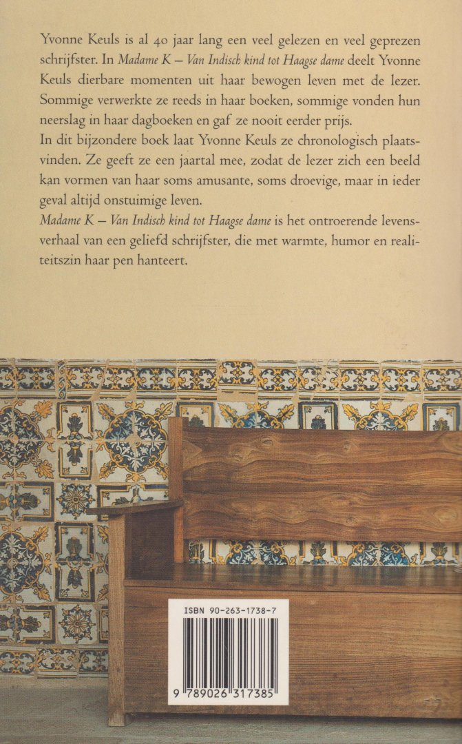 Keuls, auteurs- en huwelijksnaam van Yvonne Bamberg (Batavia, 17 december 1931 – Den Haag, 16 november 2025)), Yvonne - Madamme K - In Madame K – Van Indisch kind tot Haagse dame deelt Yvonne Keuls dierbare momenten uit haar bewogen leven met de lezer. Sommige verwerkte ze reeds in haar boeken, andere vonden hun neerslag in haar dagboeken en gaf ze nooit eerder prijs.