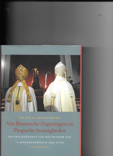 Peijnenburg, J.W.M. - Van roomsche zegeningen en paapsche stoutigheden / de geschiedenis van het bisdom van 's-Hertogenbosch 1559-2009