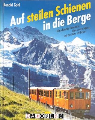 Ronald Gohl - Auf steilen Schienen in die Berge. Die schonsten panoramaziele in den Alpen mit der Bahn entdecken