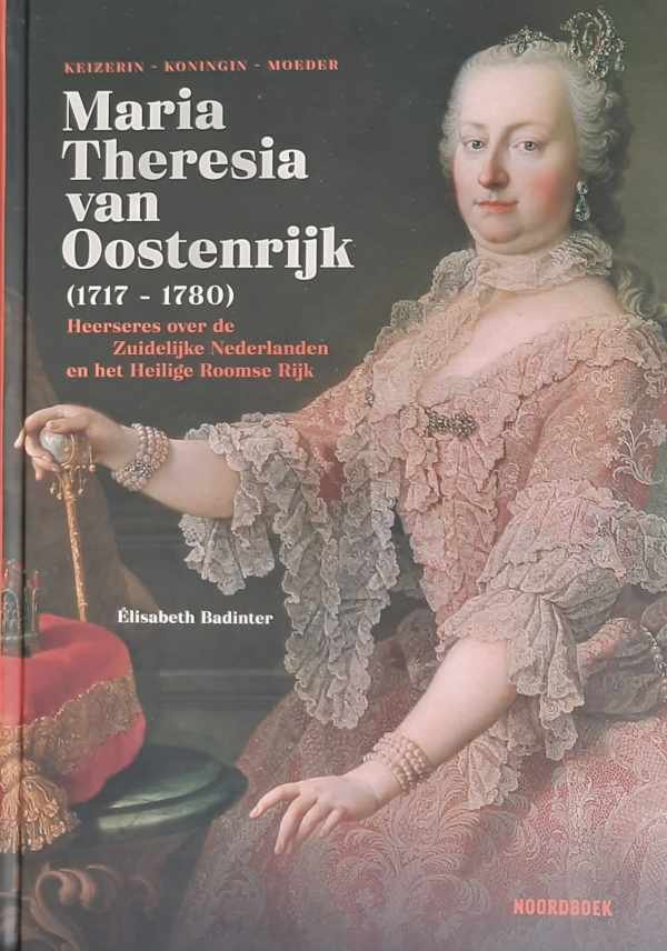 BADINTER Elisabeth - Maria Theresia van Oostenrijk (1717-1780) - Heerseres over de Zuidelijke Nederlanden en het Heilige Roomse Rijk (vertaling van Le Pouvoir au Féminin: Marie-Thérèse d'Autriche (1717-1780), l'impératrice reine - 2016)