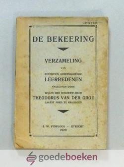 Groe, Theodorus van der - De bekeering --- De waarachtige bekeering, zijnde een verzameling van zeventien opeenvolgende leerreden, nagelaten door wijlen den weleerwaarden heer Theodorus van der Groe, laatst predikant te Kralingen