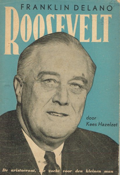 Hazelzet, Kees - Franklin Delano Roosevelt - De aristocraat, die vocht voor den kleinen man