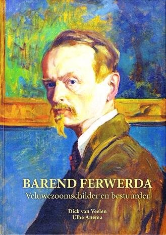 Dick van Veelen en Ulbe Anema - Barend Ferwerda Veluwezoomschilder en bestuurder