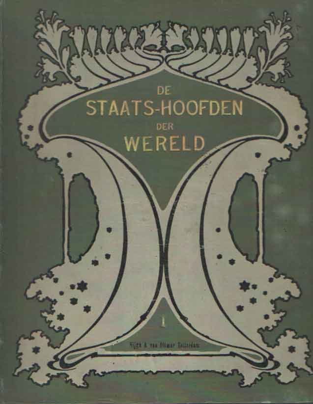  - De Staats-Hoofden der wereld. Een populaire-biografische beschrijving van alle tegenwoordige levende Keizers, Koningen en Koninginnen van de Wereld en hunne Families benevens van alle regeerende Prinsen, Presidenten van Republieken, Sultans, E...