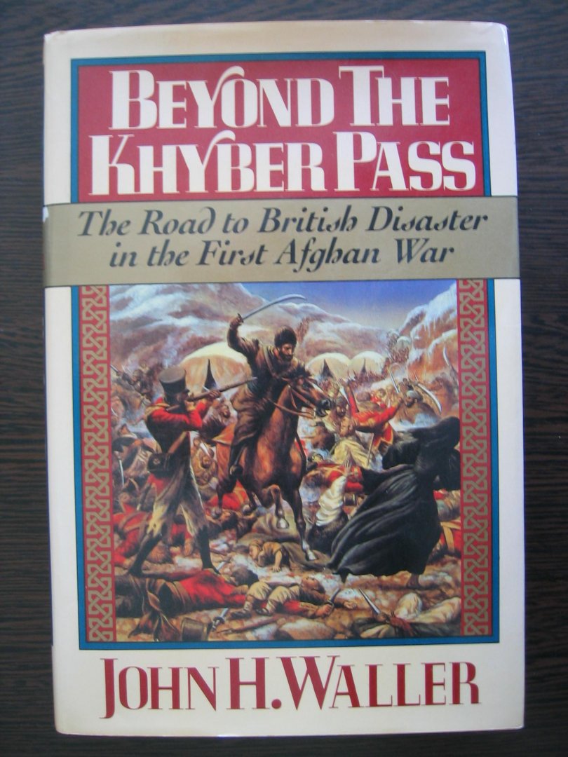Waller, John H. - Beyond the Khyber Pass. The road to British disaster in the first Afghan War