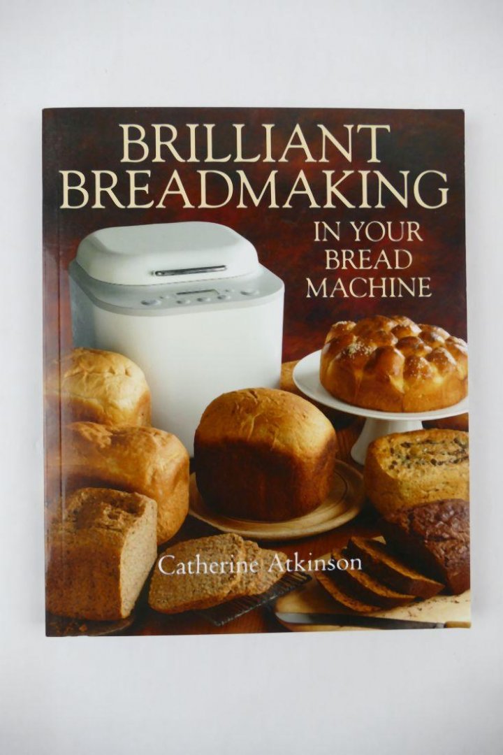 Atkinson, Catherine - Brilliant breadmaking in your bread machine (3 foto´s)