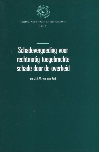 Berk, J.A.M. van den. - Schadevergoeding voor rechtmatig toegebrachte schade door de overheid.