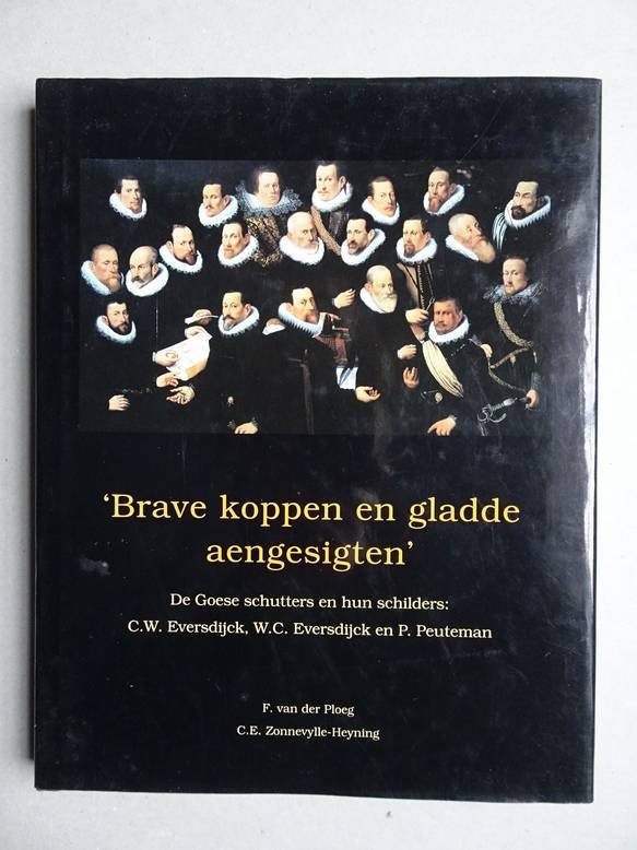 Ploeg, F. van der & Zonnevylle-Heyning, C.E.. - Brave koppen en gladde aengesigten. De Goese schutters en hun schilders: C.W. Eversdijck, W.C. Eversdijck en P. Peuteman.