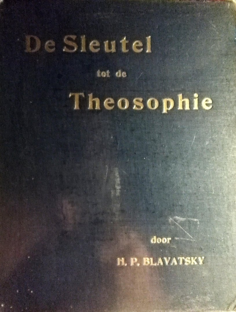 Blavatsky ,H. P. - De Sleutel tot de Theosophie . ( Een duidelijke uiteenzetting in den vorm van vraag en antwoord omtrent de zedeleer, wetenschap en wijsbegeerte voor welker studie de universeele broederschap en het theosophisch genootschap gesticht werd benevens -