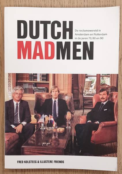 KOLSTEEG, FRED. - Dutch Mad Men, De Reclamewereld in Amsterdam en Rotterdam in de jaren 70, 80 en 90