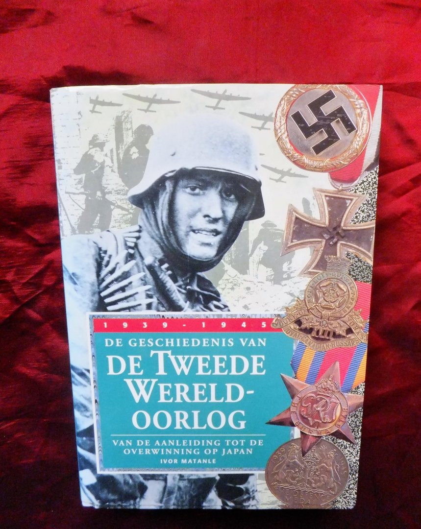 Matanle, Ivor - De Geschiedenis van DE TWEEDE WERELDOORLOG. 1939 - 1945. Van de aanleiding tot de overwinning op Japan.