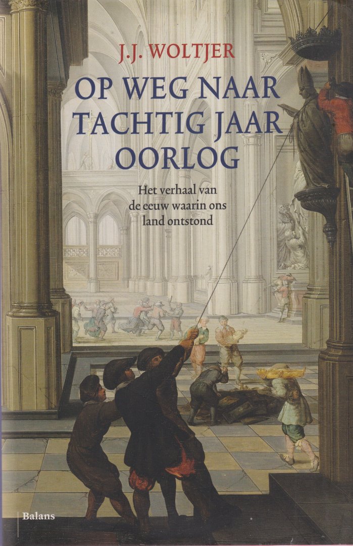 Woltjer, Jan Juliaan - Op weg naar tachtig jaar oorlog: Het verhaal van de eeuw waarin ons land ontstond : over de voorgeschiedenis en de eerste fasen van de Nederlandse opstand