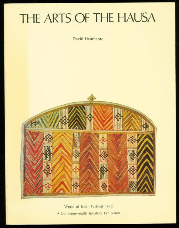 Heathcote, David, 1931- - The arts of the Hausa : [catalogue of] a Commonwealth Institute exhibition : World of Islam Festival 1976