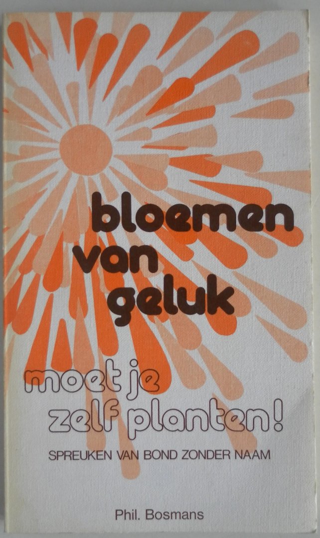 Bosmans, Phil. - Bloemen van geluk moet je zelf planten! Spreuken van Bond Zonder Naam