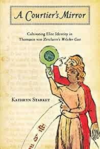 Starkey, Kathryn. - Courtier's Mirror: Cultivating Elite Identity in Thomasin von Zerclaere's Welscher Gast.