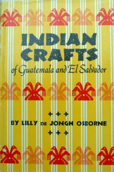Lilly de Jongh Osborne - Indian Crafts of Guatemala and El Salvador