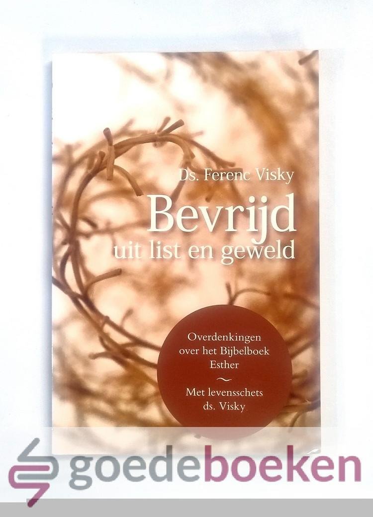 Visky, Ds. Ferenc - Bevrijd uit list en geweld --- Overdenkingen over het Bijbelboek Esther. Met levensschets ds. Visky