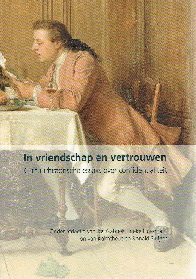 GABRIELS, Jos, Ineke HUYSMAN, Ton van KALMTHOUT & Ronald SLUIJTER [Red.] - In vriendschap en vertrouwen. Cultuurhistorische essays over confidentialiteit.