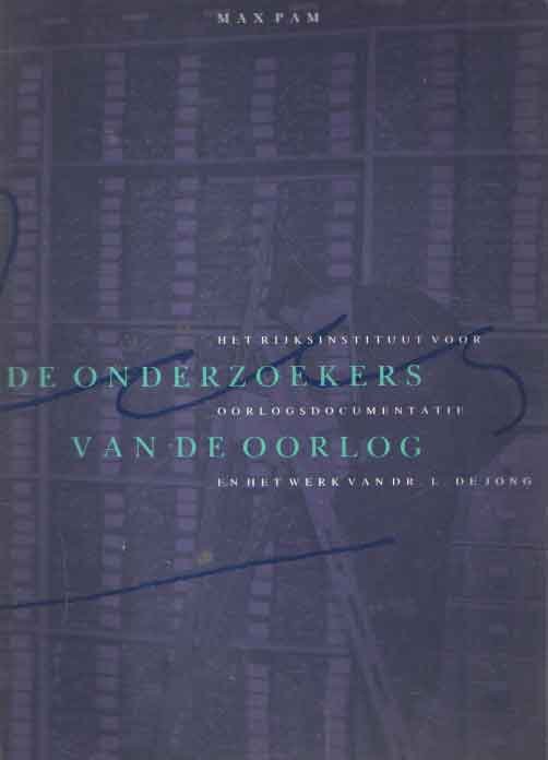 Pam, Max - De onderzoekers van de oorlog. Het Rijksinstituut voor Oorlogsdocumentatie en het werk van Dr. L. de Jong.