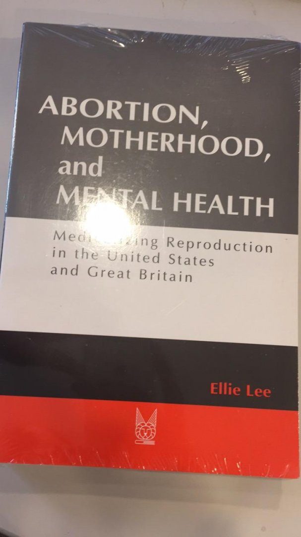 Lee, Ellie - Abortion, Motherhood, and Mental Health / Medicalizing Reproduction in the United States and Great Britian
