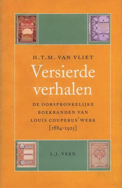 VLIET, H.T.M. VAN. - Versierde verhalen. De oorspronkelijke boekbanden van Louis Couperus' werk [1884-1925].