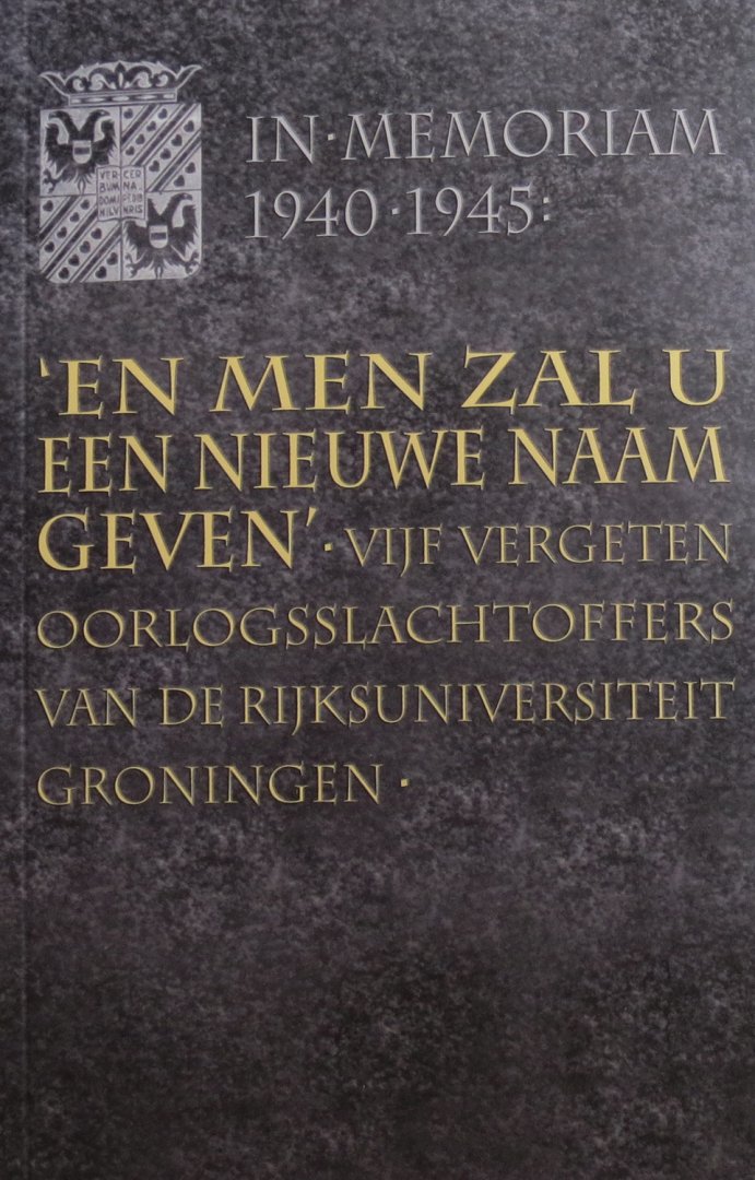 Tabak, Thialda - 'En men zal u een nieuwe naam geven' : vijf vergeten oorlogsslachtoffers van de Rijksuniversiteit Groningen In Memoriam 1940-1945
