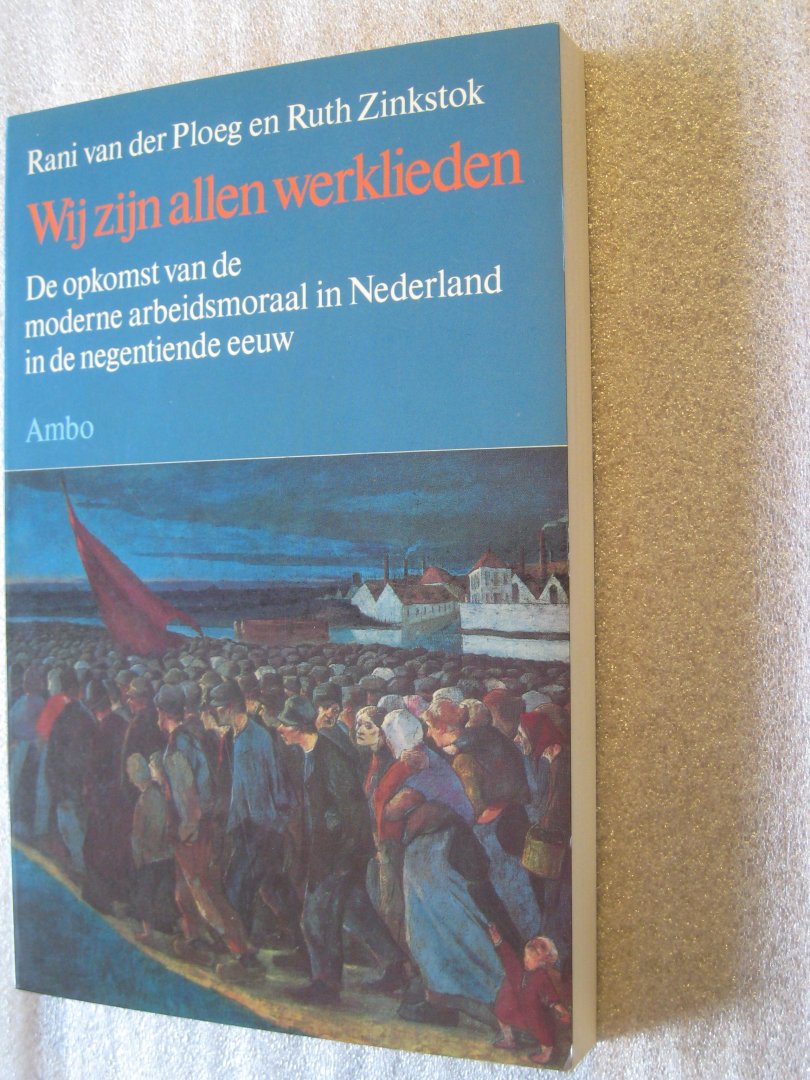 Ploeg, Rani van der / Zinkstok, Ruth - Wij zijn allen werklieden / De opkomst van de moderne arbeidsmoraal in Nederland in de negentiende eeuw