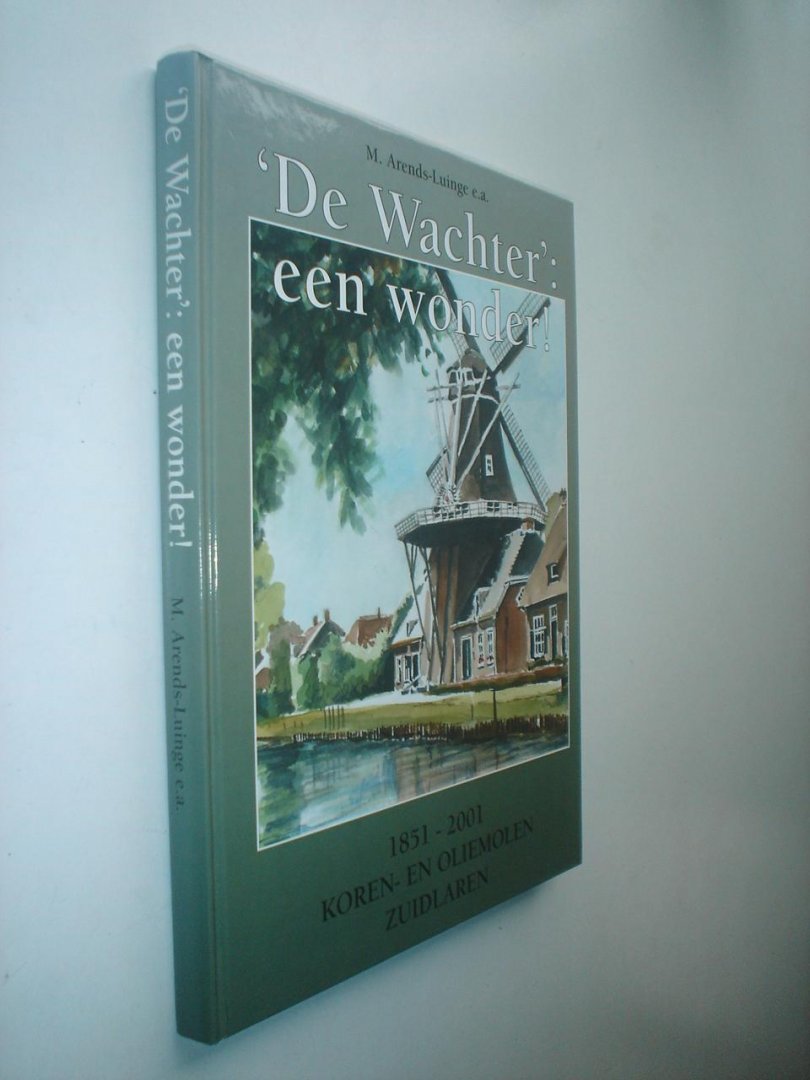Arends Luinge M. e.a. - De Wachter, een wonder. Koren- en oliemolen Zuidlaren 1851 - 2001 / Machines en mensen schreven 150 jaar geschiedenis